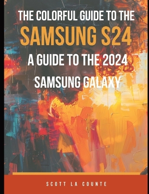 Colorful Guide to the Samsung Galaxy S24: A Guide to the 2024 Samsung Galaxy (Running One UI 6.1) With Full Color  Graphics and Illustrations