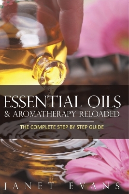 Essential Oils & Aromatherapy Reloaded: The Complete Step by Step Guide