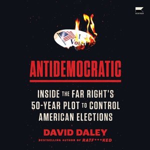 Antidemocratic: Inside the Far Right's Fifty-Year Plot to Control American Elections Library Edition