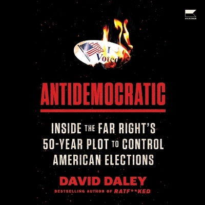Antidemocratic: Inside the Far Right's 50-Year Plot to Control American Elections Unabridged edition