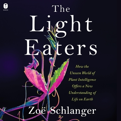 Light Eaters: How the Unseen World of Plant Intelligence Offers a New Understanding of  Life on Earth