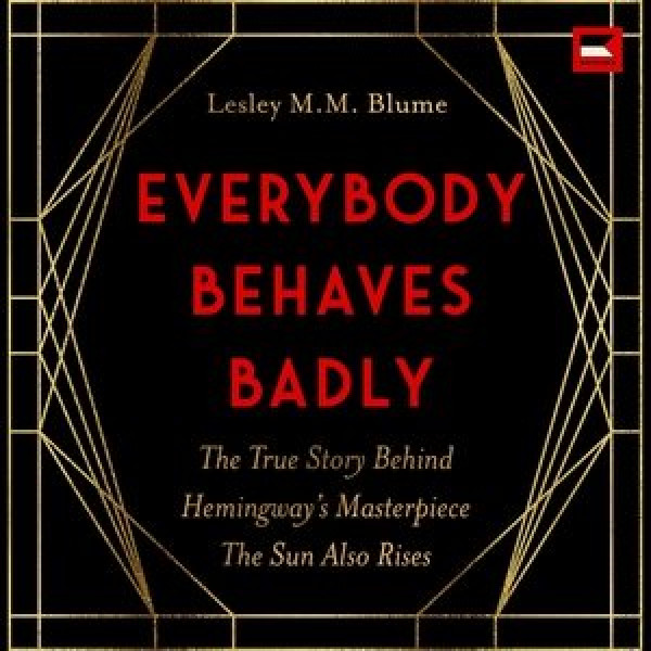 Everybody Behaves Badly: The True Story Behind Hemingway's Masterpiece the Sun Also Rises Library Edition