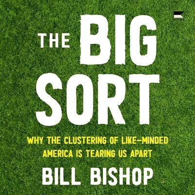Big Sort: Why the Clustering of Like-Minded America Is Tearing Us Apart Unabridged edition