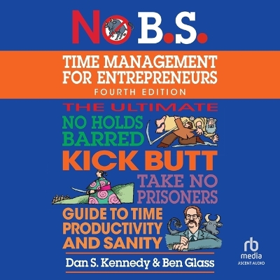 No B.S. Time Management for Entrepreneurs: The Ultimate No Holds Barred Kick Butt Take No Prisoners Guide to Time  Productivity and Sanity Unabridged edition
