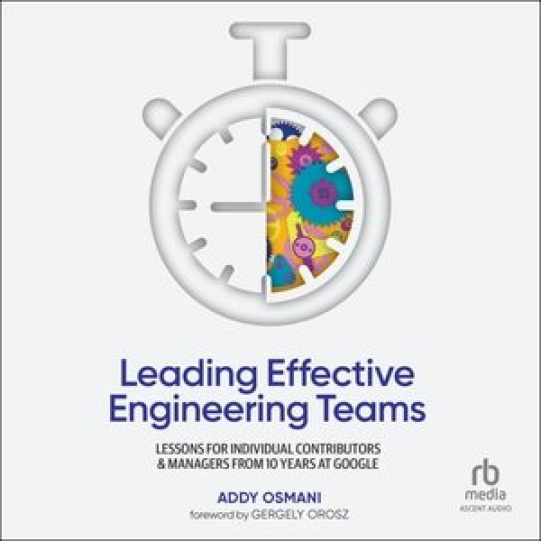Leading Effective Engineering Teams: Lessons for Individual Contributors and Managers from 10 Years at Google Library Edition