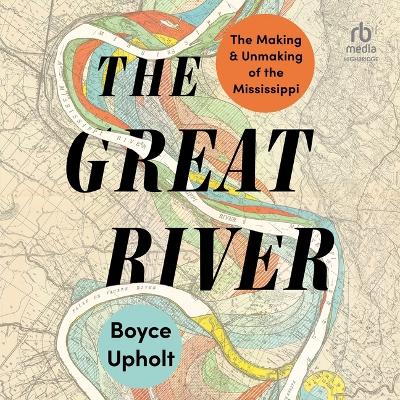 Great River: The Making and Unmaking of the Mississippi