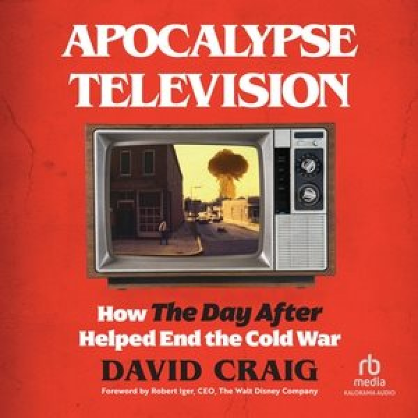 Apocalypse Television: How the Day After Helped End the Cold War Unabridged edition