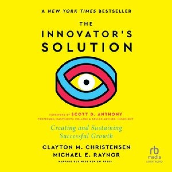 Innovator's Solution, with a New Foreword: Creating and Sustaining Successful Growth Unabridged edition