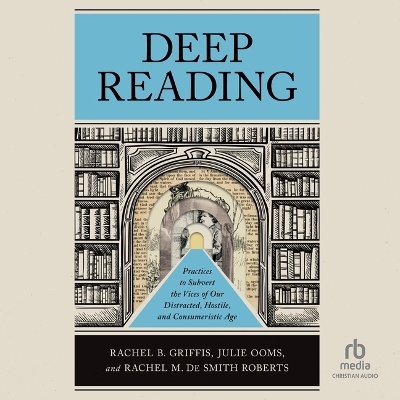 Deep Reading: Practices to Subvert the Vices of Our Distracted, Hostile, and Consumeristic  Age Unabridged edition