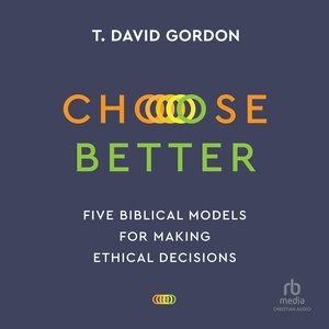 Choose Better: Five Biblical Models for Making Ethical Decisions Library Edition