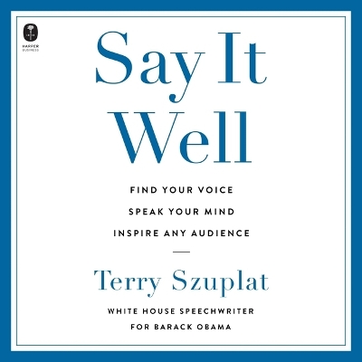 Say It Well: Find Your Voice, Speak Your Mind, Inspire Any Audience Unabridged edition