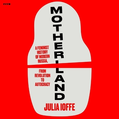 Motherland: A Feminist History of Modern Russia, from Revolution to Autocracy Unabridged edition