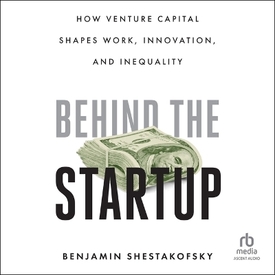 Behind the Startup: How Venture Capital Shapes Work, Innovation, and Inequality Unabridged edition