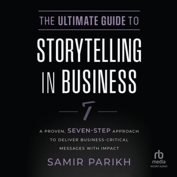 Ultimate Guide to Storytelling in Business Lib/E: A Proven, Seven-Step Approach to Deliver Business-Critical Messages with  Impact Library Edition