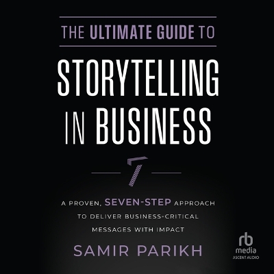 Ultimate Guide to Storytelling in Business: A Proven, Seven-Step Approach to Deliver Business-Critical Messages with  Impact Unabridged edition