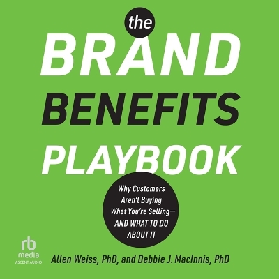 Brand Benefits Playbook: Why Customers Aren't Buying What You're Selling--And What to Do about It Unabridged edition