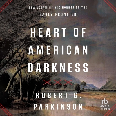 Heart of American Darkness: Bewilderment and Horror on the Early Frontier Unabridged edition