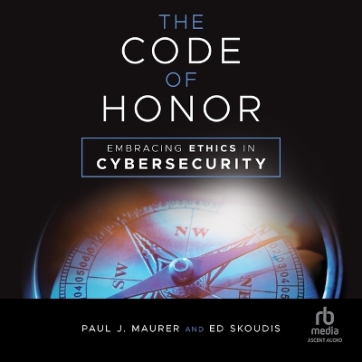 Code of Honor: Embracing Ethics in Cybersecurity Unabridged edition