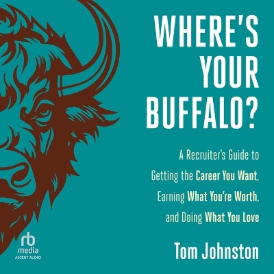 Where's Your Buffalo?: A Recruiter's Guide to Getting the Career You Want, Earning What You're  Worth, and Doing What You Love Unabridged edition