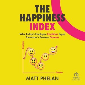 Happiness Index Lib/E: Why Today's Employee Emotions Equal Tomorrow's Business Success Library Edition