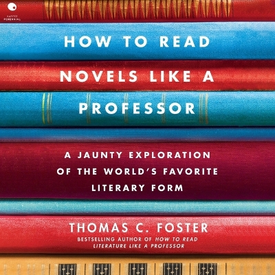 How to Read Novels Like a Professor: A Jaunty Exploration of the World's Favorite Literary Form Unabridged edition