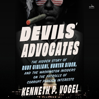 Devils' Advocates: The Hidden Story of Rudy Giuliani, Hunter Biden, and the Washington Insiders  on the Payrolls of Corrupt Foreign Interests Unabridged edition