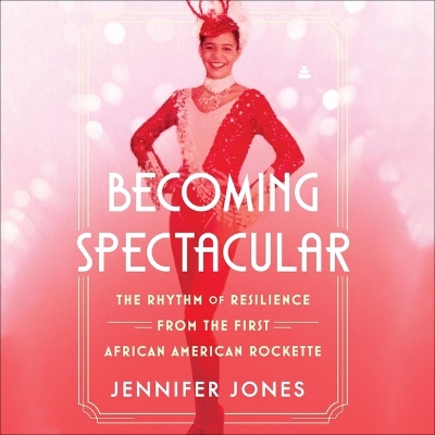 Becoming Spectacular: The Rhythm of Resilience from the First African American Rockette Unabridged edition
