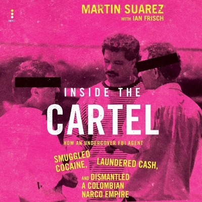 Inside the Cartel: How an Undercover FBI Agent Smuggled Cocaine, Laundered Cash, and Dismantled  a Colombian Narco-Empire Unabridged edition