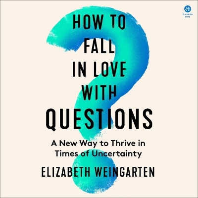 How to Fall in Love with Questions: A New Way to Thrive in Times of Uncertainty Unabridged edition
