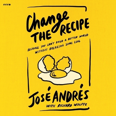 Change the Recipe: Because You Can't Build a Better World Without Breaking Some Eggs Unabridged edition