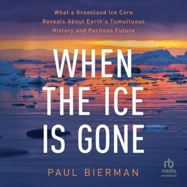 When the Ice Is Gone: What a Greenland Ice Core Reveals about Earth's Tumultuous History and  Perilous Future Library Edition