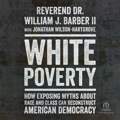 White Poverty: How Exposing Myths about Race and Class Can Reconstruct American Democracy Unabridged edition