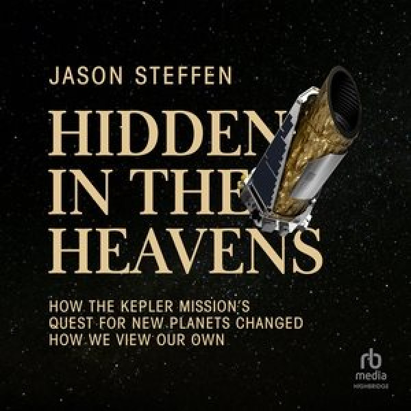 Hidden in the Heavens: How the Kepler Mission's Quest for New Planets Changed How We View Our Own Unabridged edition