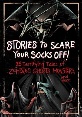 Stories to Scare Your Socks Off!: 25 Terrifying Tales of Zombies, Ghosts, Monsters, and More! Combined volume