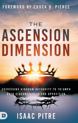 Ascension Dimension: Exercising Kingdom Authority to Triumph over Circumstances and Opposition