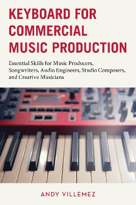 Keyboard for Commercial Music Production: Essential Skills for Music Producers, Songwriters, Audio Engineers, Studio  Composers, and Creative Musicians