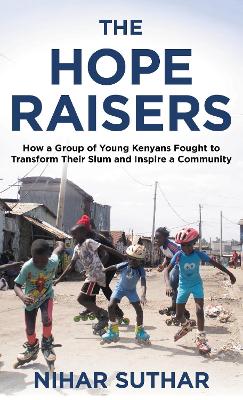 Hope Raisers: How a Group of Young Kenyans Fought to Transform Their Slum and Inspire a  Community