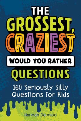 Grossest, Craziest Would You Rather Questions: 160 Seriously Silly Questions for Kids