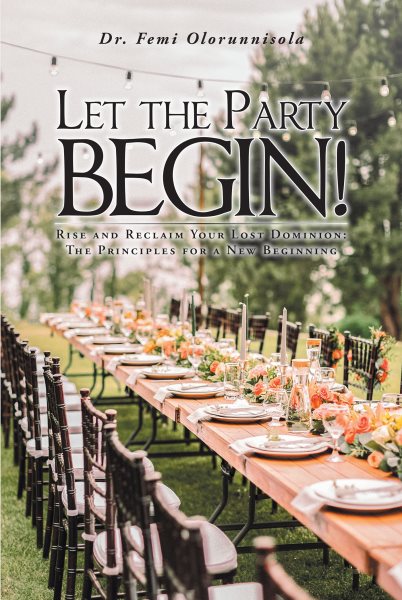 Let The Party Begin!: Rise And Reclaim Your Lost Dominion: The Principles For A New Beginning