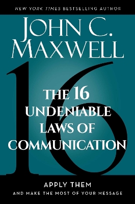16 Undeniable Laws of Communication: Apply Them and Make the Most of Your Message