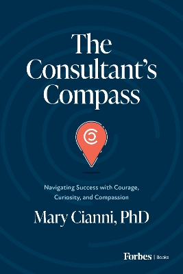 Consultant's Compass: Navigating Success with Courage, Curiosity, and Compassion