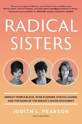 Radical Sisters: Shirley Temple Black, Rose Kushner, Evelyn Lauder, and the Dawn of the  Breast Cancer Movement