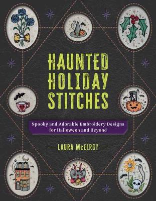 Haunted Holiday Stitches : Spooky and Adorable Embroidery Designs for Halloween and Beyond