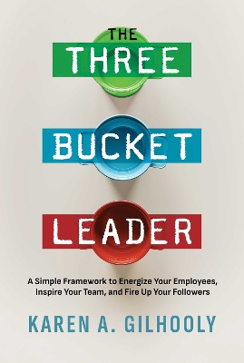 Three Bucket Leader: A Simple Framework to Energize Your Employees, Inspire Your Team, and Fire  Up Your Followers
