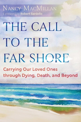 Call to the Far Shore: Carrying Our Loved Ones through Dying, Death, and Beyond