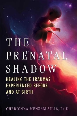 Prenatal Shadow: Healing the Traumas Experienced before and at Birth
