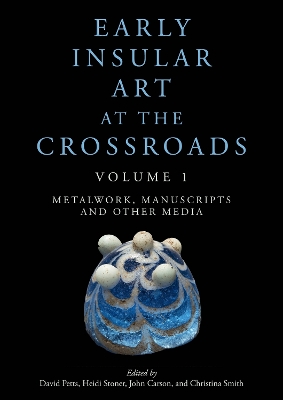 Early Insular Art at the Crossroads: Volume 1: Metalwork, Manuscripts and Other Media