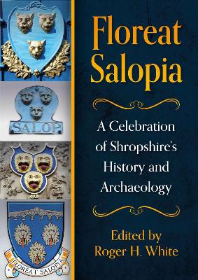 Floreat Salopia: A Celebration of Shropshires History and Archaeology