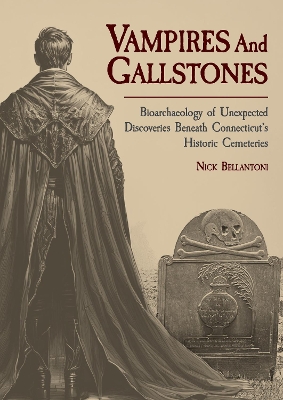 Vampires and Gallstones: Bioarchaeology of Unexpected Discoveries Beneath Connecticuts Historic  Cemeteries
