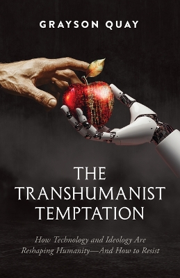 Transhumanist Temptation: How Technology and Ideology Are Reshaping Humanity--And How to Resist